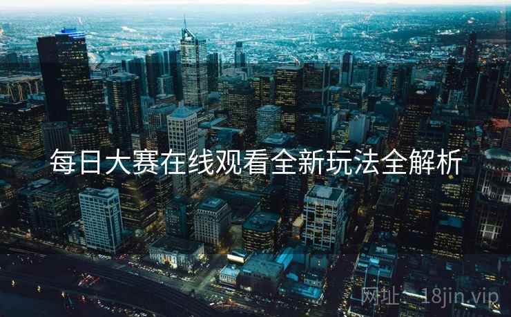 每日大赛在线观看全新玩法全解析