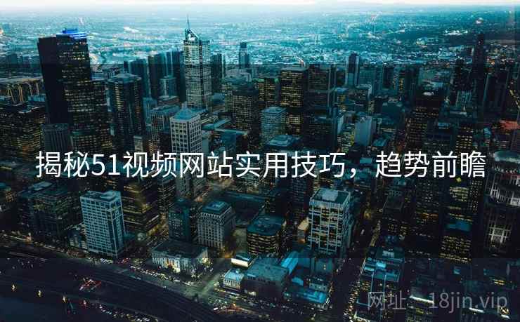 揭秘51视频网站实用技巧，趋势前瞻
