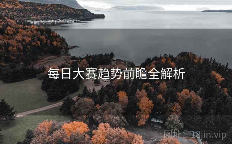 每日大赛趋势前瞻全解析
