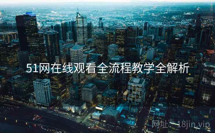 51网在线观看全流程教学全解析