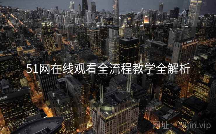 51网在线观看全流程教学全解析