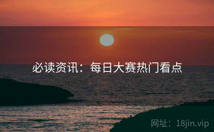 必读资讯：每日大赛热门看点