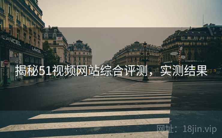 揭秘51视频网站综合评测，实测结果