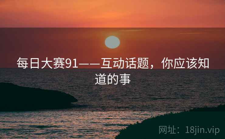 每日大赛91——互动话题，你应该知道的事