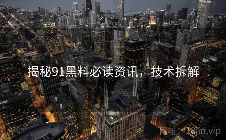 揭秘91黑料必读资讯，技术拆解