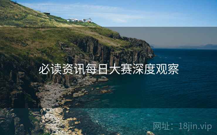 必读资讯每日大赛深度观察