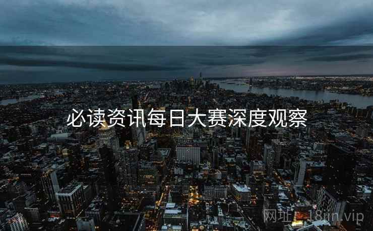 必读资讯每日大赛深度观察