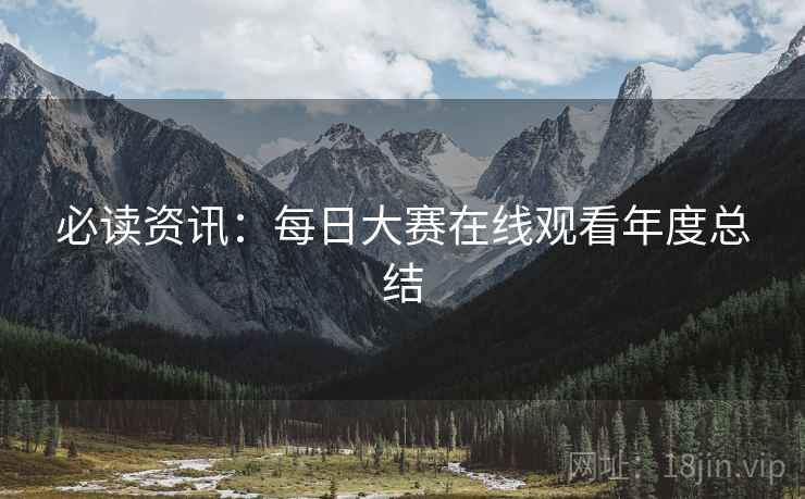 必读资讯：每日大赛在线观看年度总结
