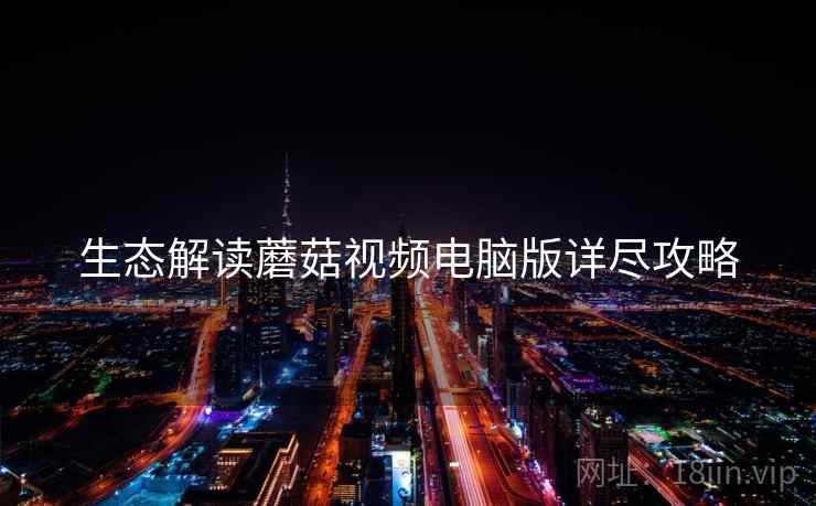 生态解读蘑菇视频电脑版详尽攻略
