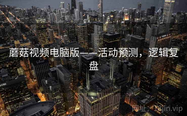 蘑菇视频电脑版——活动预测，逻辑复盘