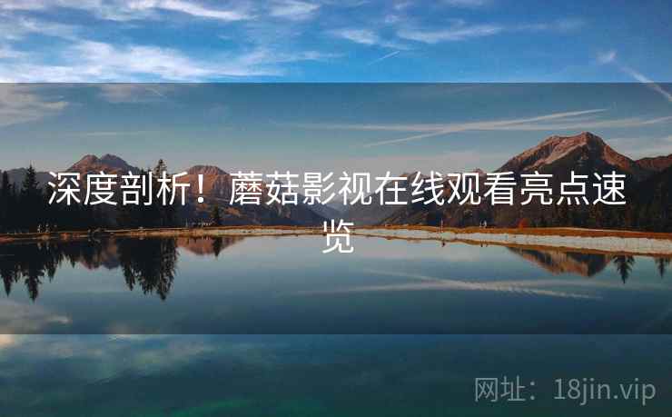 深度剖析！蘑菇影视在线观看亮点速览