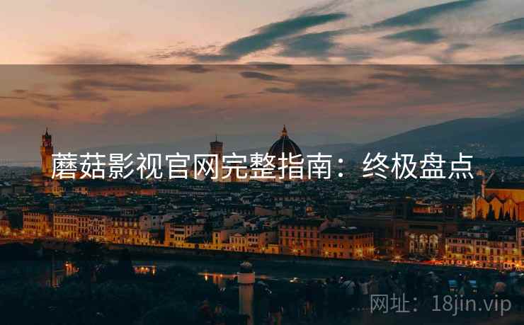 蘑菇影视官网完整指南：终极盘点