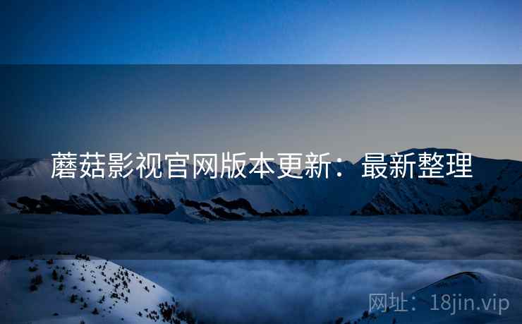 蘑菇影视官网版本更新：最新整理