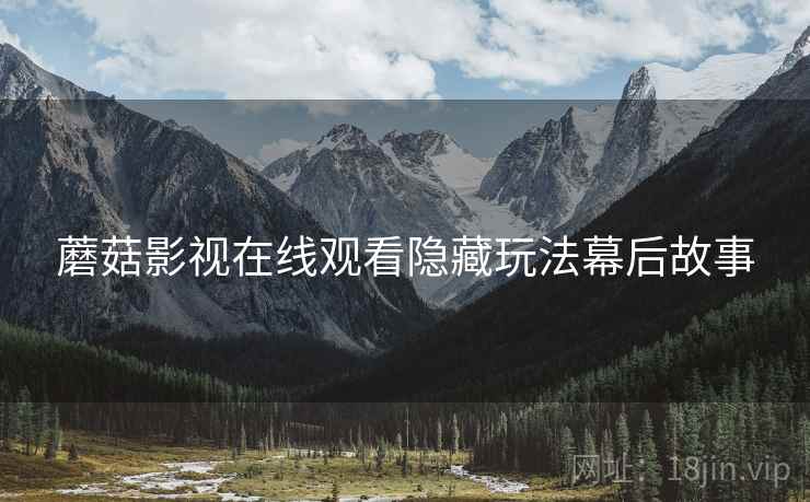 蘑菇影视在线观看隐藏玩法幕后故事
