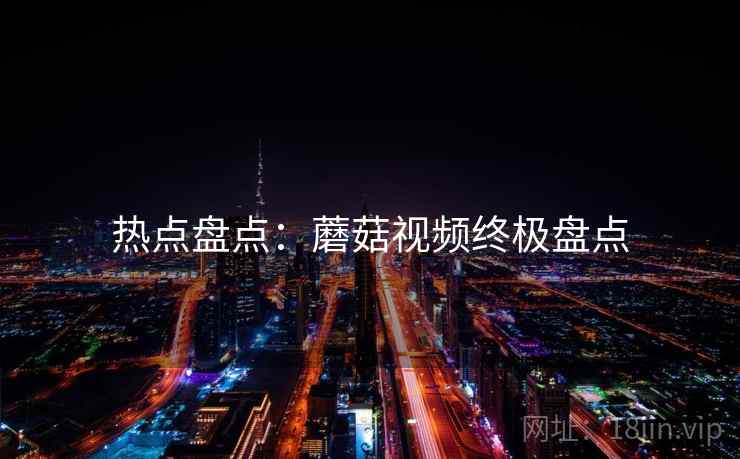 热点盘点：蘑菇视频终极盘点