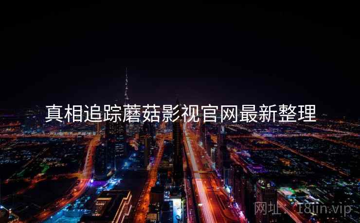 真相追踪蘑菇影视官网最新整理