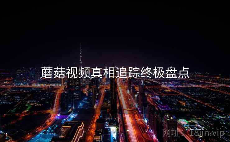 蘑菇视频真相追踪终极盘点